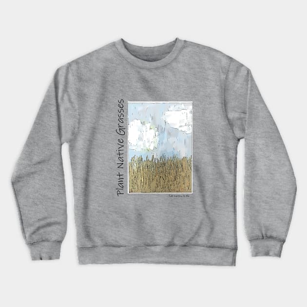 Talk Earthy- Plant Native Grasses Crewneck Sweatshirt by Talk Earthy to Me